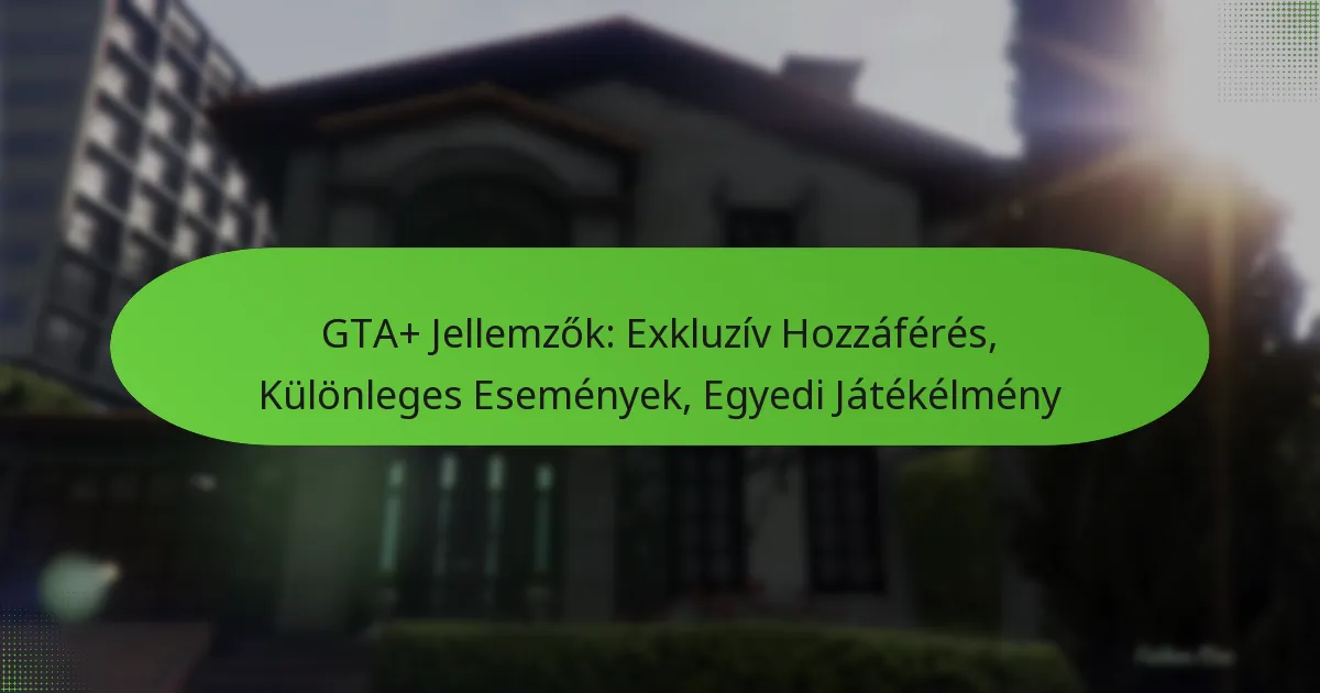 featured-image-gta-jellemzok-ekluziv-hozzaferes-kulonleges-esemenyek-egyedi-jatekelmeny