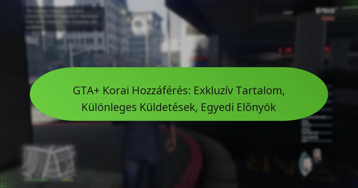 featured-image-gta-korai-hozzaferes-ekluziv-tartalom-kulonleges-kuldetesek-egyedi-elonyok