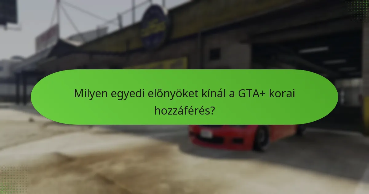 Milyen egyedi előnyöket kínál a GTA+ korai hozzáférés?